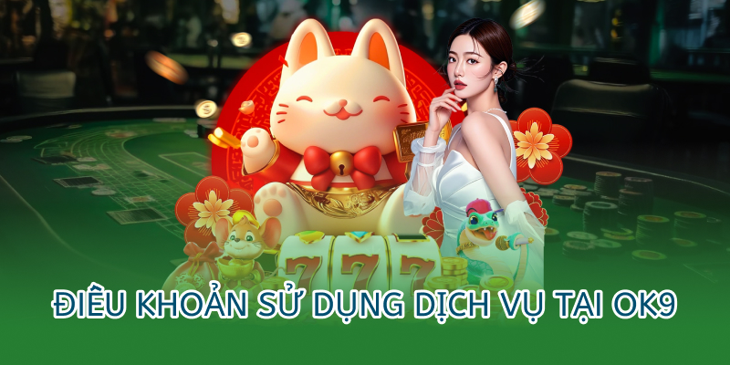 điều khoản sử dụng dịch vụ tại OK9 mà người chơi phải biết